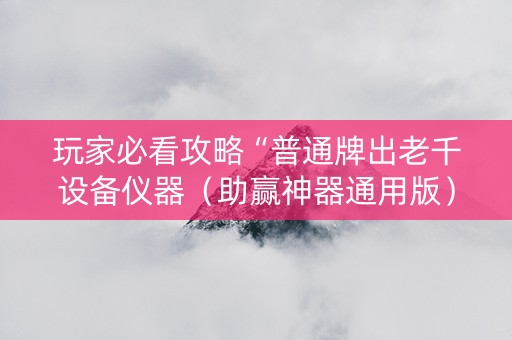 玩家必看攻略“普通牌出老千设备仪器（助赢神器通用版）