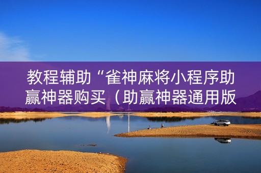 教程辅助“雀神麻将小程序助赢神器购买（助赢神器通用版）