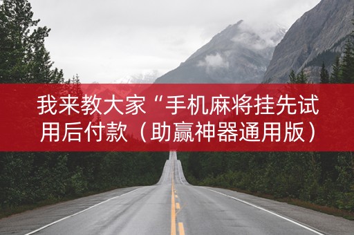 我来教大家“手机麻将挂先试用后付款（助赢神器通用版）