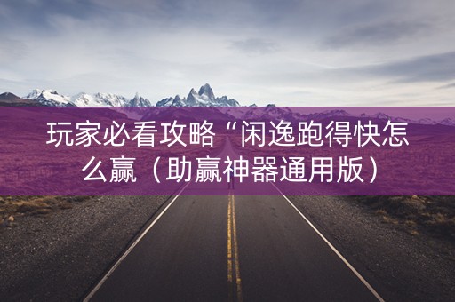 玩家必看攻略“闲逸跑得快怎么赢（助赢神器通用版）