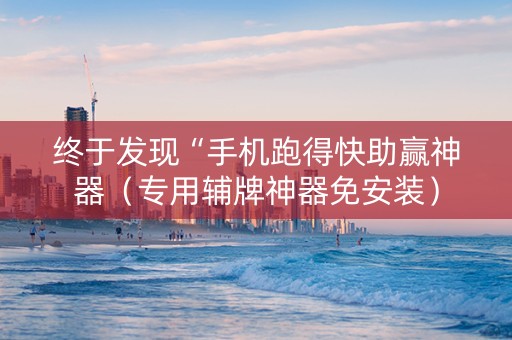 终于发现“手机跑得快助赢神器（专用辅牌神器免安装）