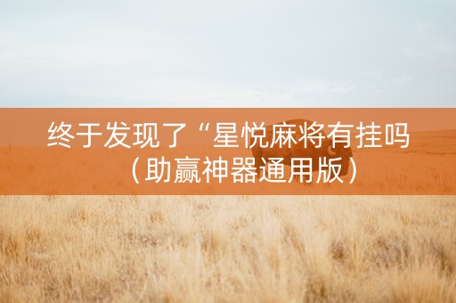 终于发现了“星悦麻将有挂吗（助赢神器通用版）
