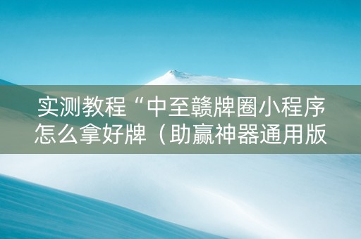 实测教程“中至赣牌圈小程序怎么拿好牌（助赢神器通用版）