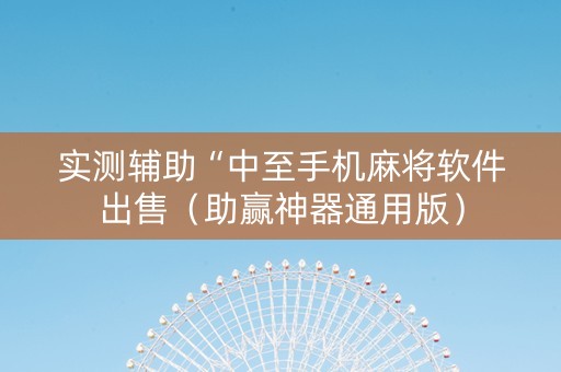 实测辅助“中至手机麻将软件出售（助赢神器通用版）