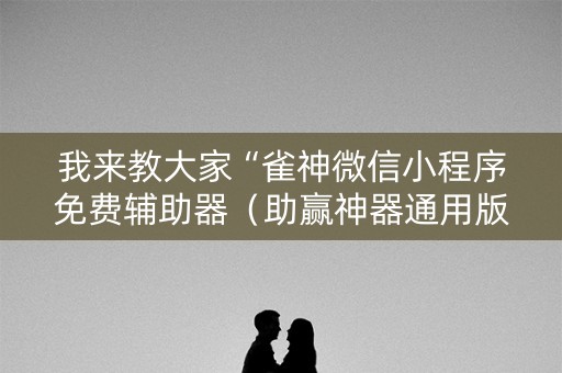 我来教大家“雀神微信小程序免费辅助器（助赢神器通用版）