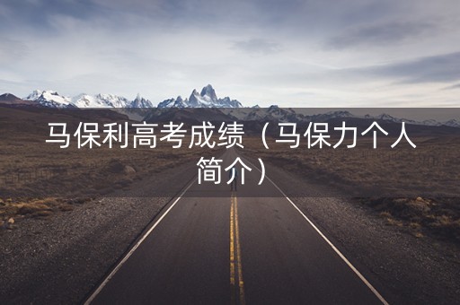 马保利高考成绩（马保力个人简介）