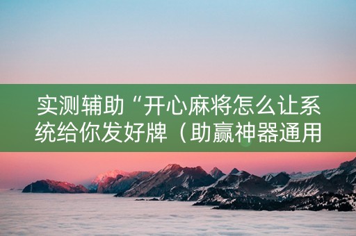 实测辅助“开心麻将怎么让系统给你发好牌（助赢神器通用版）