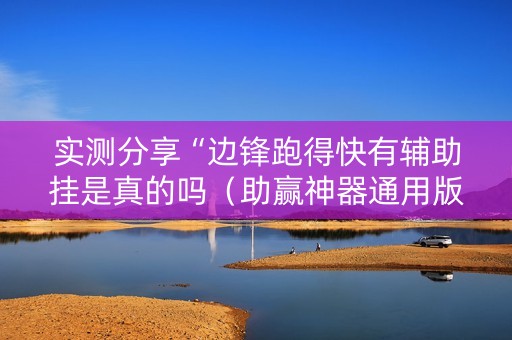 实测分享“边锋跑得快有辅助挂是真的吗（助赢神器通用版）