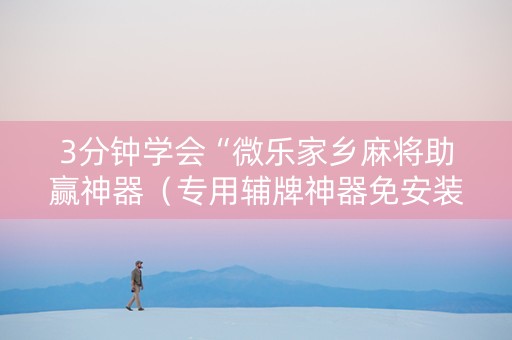 3分钟学会“微乐家乡麻将助赢神器（专用辅牌神器免安装）