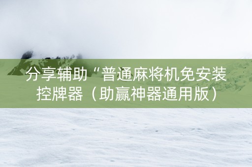 分享辅助“普通麻将机免安装控牌器（助赢神器通用版）