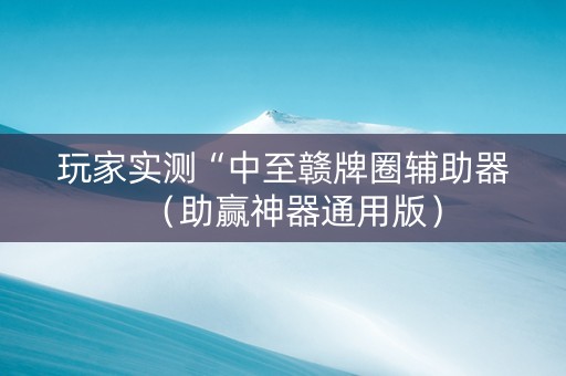 玩家实测“中至赣牌圈辅助器（助赢神器通用版）