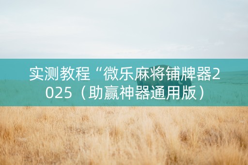 实测教程“微乐麻将铺牌器2025（助赢神器通用版）