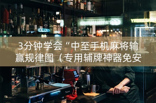 3分钟学会“中至手机麻将输赢规律图（专用辅牌神器免安装）