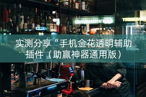 实测分享“手机金花透明辅助插件（助赢神器通用版）