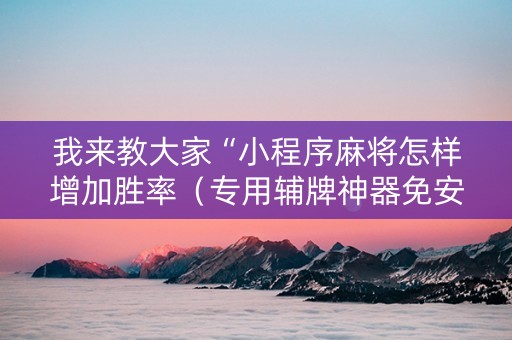 我来教大家“小程序麻将怎样增加胜率（专用辅牌神器免安装）