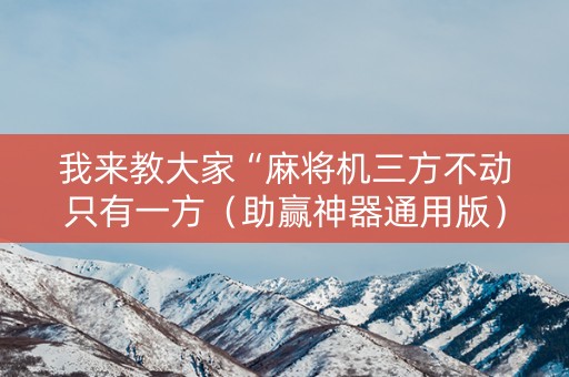 我来教大家“麻将机三方不动只有一方（助赢神器通用版）