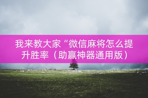 我来教大家“微信麻将怎么提升胜率（助赢神器通用版）