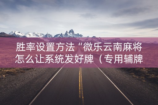 胜率设置方法“微乐云南麻将怎么让系统发好牌（专用辅牌神器免安装）