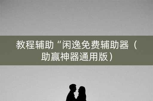 教程辅助“闲逸免费辅助器（助赢神器通用版）