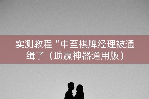 实测教程“中至棋牌经理被通缉了（助赢神器通用版）