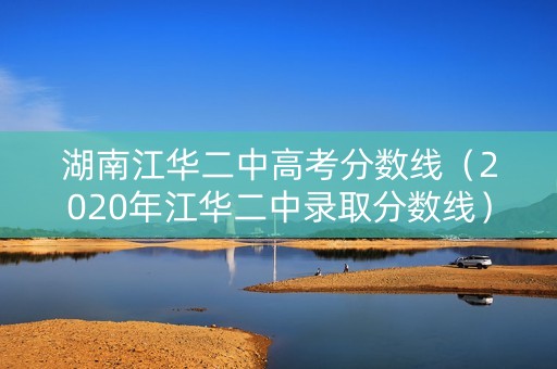 湖南江华二中高考分数线（2020年江华二中录取分数线）