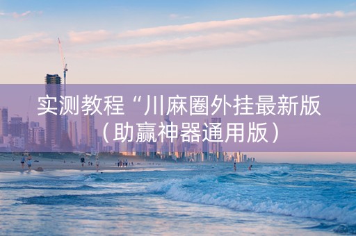 实测教程“川麻圈外挂最新版（助赢神器通用版）