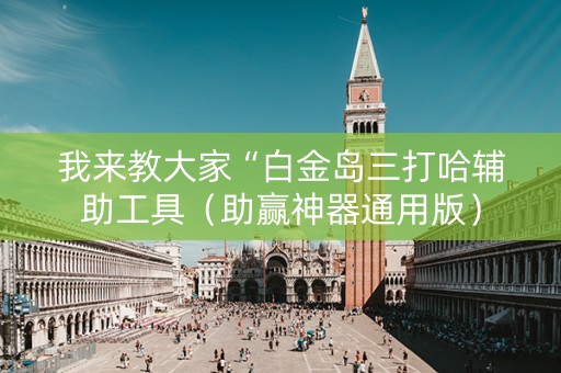 我来教大家“白金岛三打哈辅助工具（助赢神器通用版）