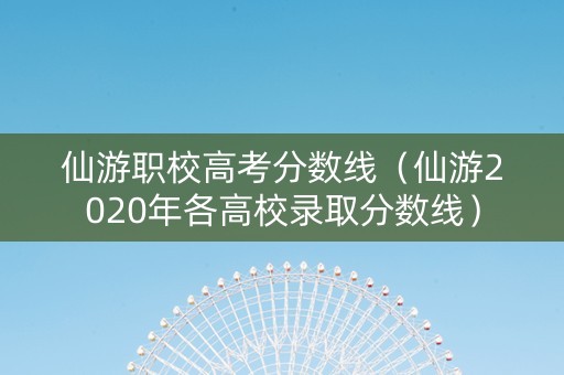 仙游职校高考分数线（仙游2020年各高校录取分数线）