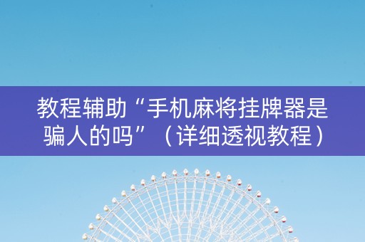 教程辅助“手机麻将挂牌器是骗人的吗”（详细透视教程）-哔哩哔哩
