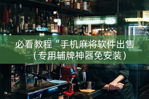 必看教程“手机麻将软件出售（专用辅牌神器免安装）