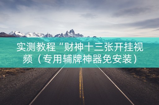 实测教程“财神十三张开挂视频（专用辅牌神器免安装）