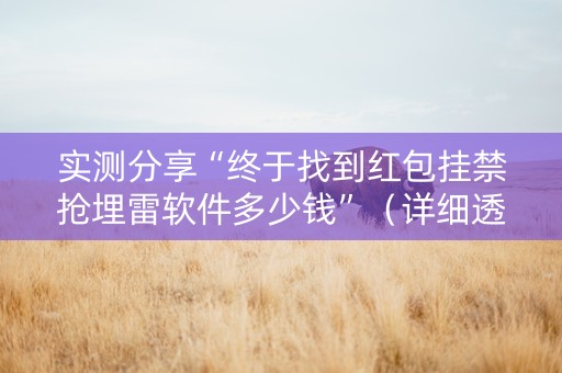 实测分享“终于找到红包挂禁抢埋雷软件多少钱”（详细透视教程）-哔哩哔哩