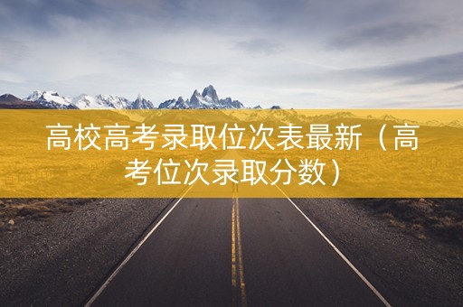 高校高考录取位次表最新（高考位次录取分数）