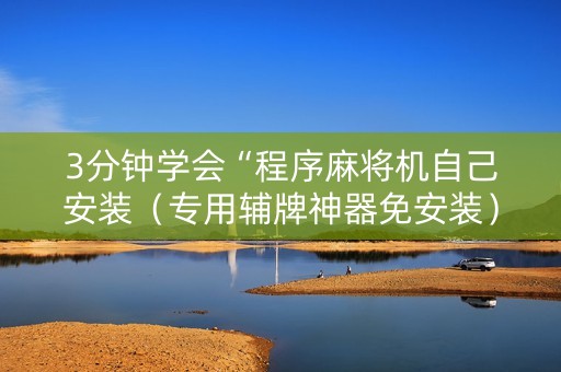 3分钟学会“程序麻将机自己安装（专用辅牌神器免安装）
