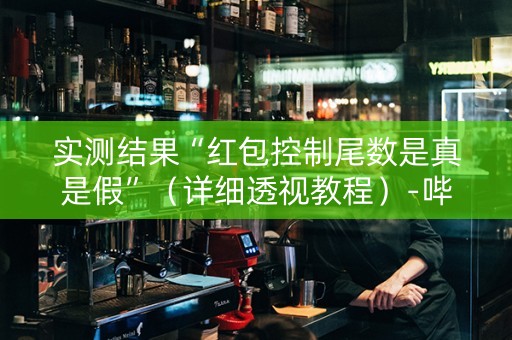 实测结果“红包控制尾数是真是假”（详细透视教程）-哔哩哔哩