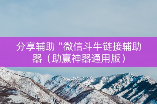 分享辅助“微信斗牛链接辅助器（助赢神器通用版）