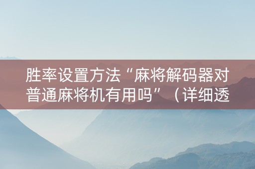 胜率设置方法“麻将解码器对普通麻将机有用吗”（详细透视教程）-哔哩哔哩