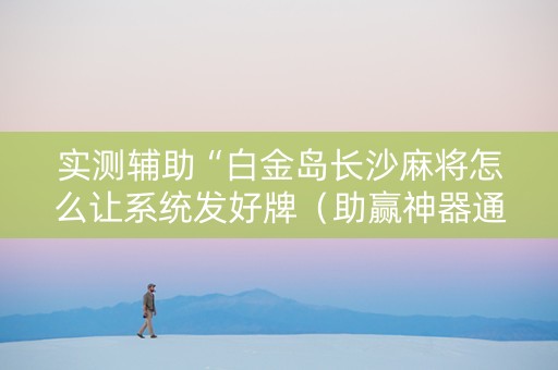 实测辅助“白金岛长沙麻将怎么让系统发好牌（助赢神器通用版）