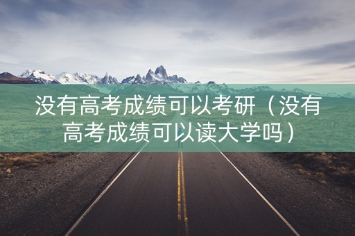 没有高考成绩可以考研（没有高考成绩可以读大学吗）