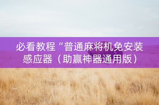 必看教程“普通麻将机免安装感应器（助赢神器通用版）