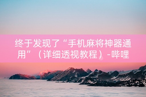 终于发现了“手机麻将神器通用”（详细透视教程）-哔哩哔哩