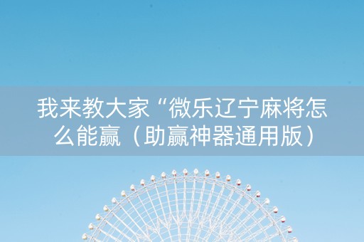 我来教大家“微乐辽宁麻将怎么能赢（助赢神器通用版）