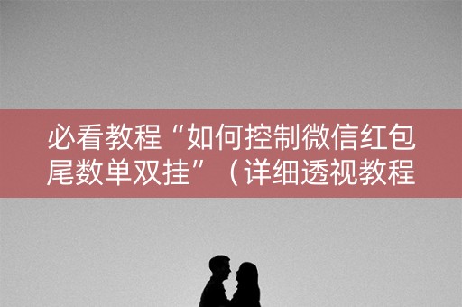 必看教程“如何控制微信红包尾数单双挂”（详细透视教程）-哔哩哔哩