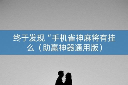 终于发现“手机雀神麻将有挂么（助赢神器通用版）