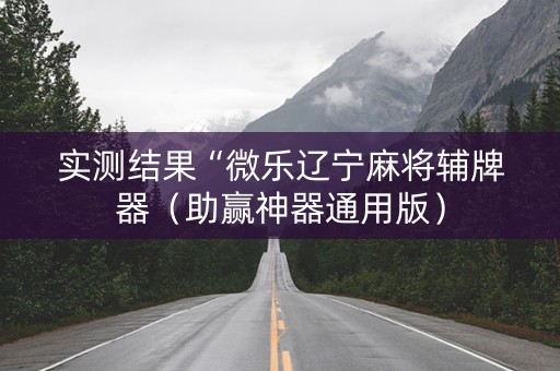实测结果“微乐辽宁麻将辅牌器（助赢神器通用版）
