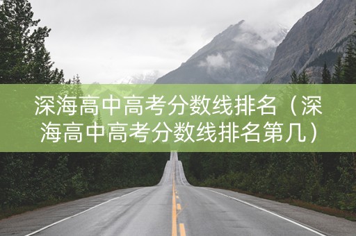 深海高中高考分数线排名（深海高中高考分数线排名第几）