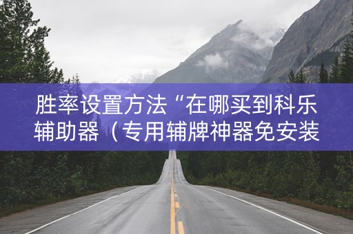 胜率设置方法“在哪买到科乐辅助器（专用辅牌神器免安装）