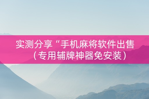 实测分享“手机麻将软件出售（专用辅牌神器免安装）