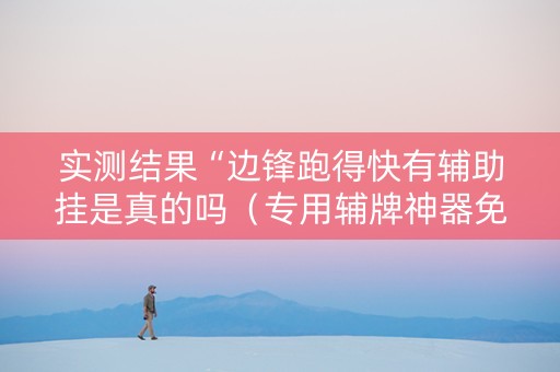 实测结果“边锋跑得快有辅助挂是真的吗（专用辅牌神器免安装）