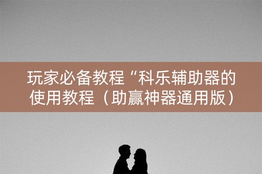 玩家必备教程“科乐辅助器的使用教程（助赢神器通用版）